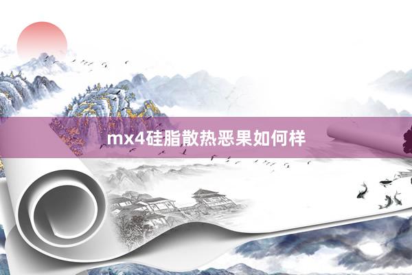 mx4硅脂散热恶果如何样