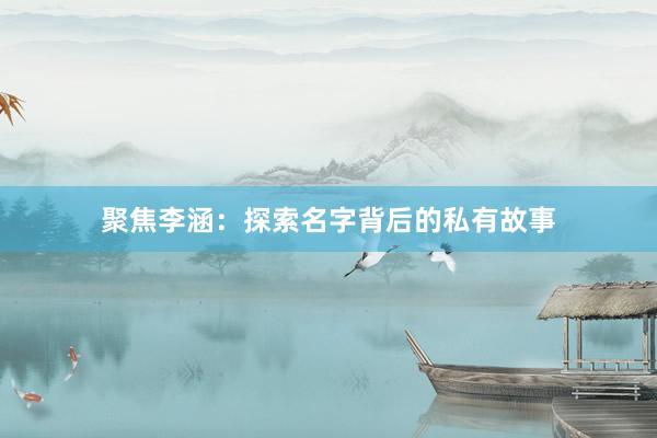 聚焦李涵:探索名字背后的私有故事