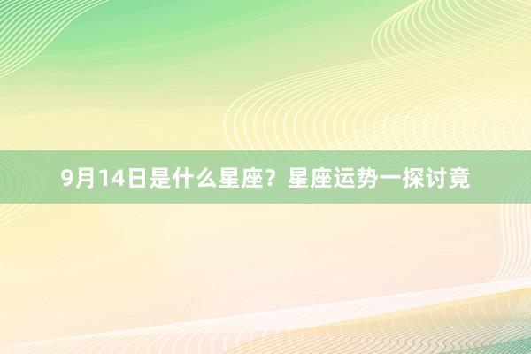 9月14日是什么星座？星座运势一探讨竟