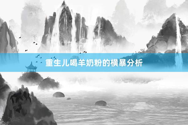 重生儿喝羊奶粉的横暴分析