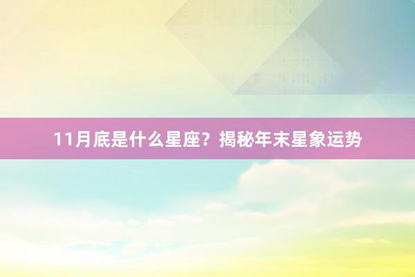 11月底是什么星座?揭秘年末星象运势
